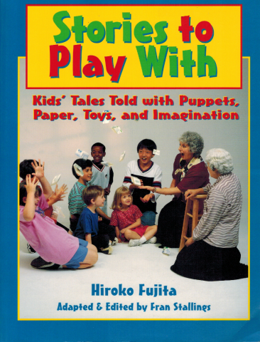 Stories to Play With: Kids' Tales Told with Puppets, Paper, Toys, and Imagination. By Hiroko Fujita, adapted & edited by Fran Stallings.